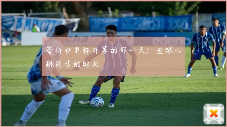 等待世界杯开幕的那一天：全球心跳同步的时刻