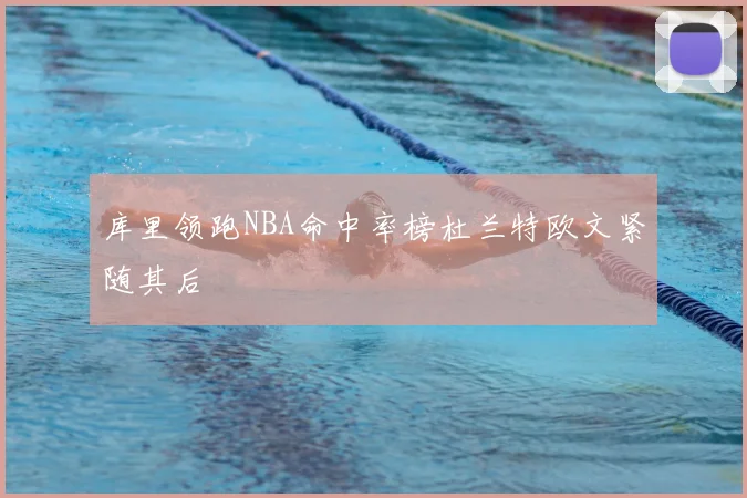 库里领跑NBA命中率榜杜兰特欧文紧随其后