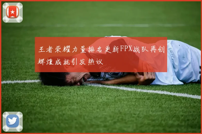 王者荣耀力量排名更新FPX战队再创辉煌成就引发热议