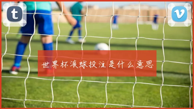 世界杯滚球投注是什么意思