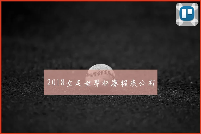 2018女足世界杯赛程表公布