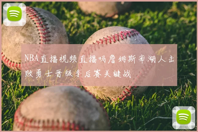 NBA直播视频直播吗詹姆斯率湖人击败勇士晋级季后赛关键战