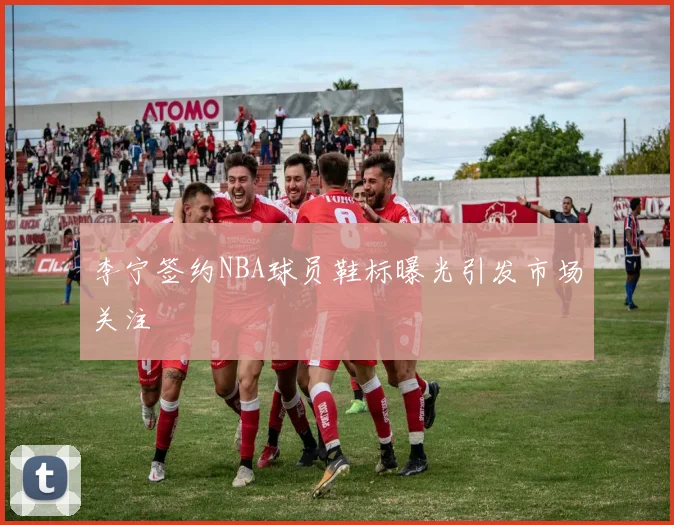 李宁签约NBA球员鞋标曝光引发市场关注
