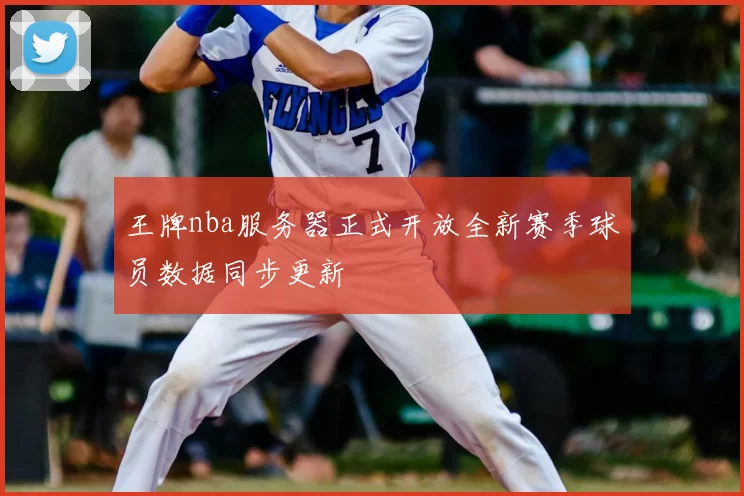 王牌nba服务器正式开放全新赛季球员数据同步更新