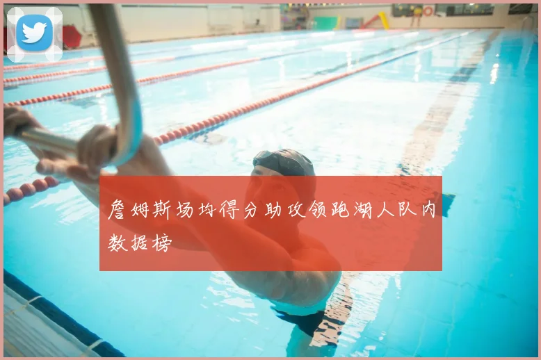 詹姆斯场均得分助攻领跑湖人队内数据榜