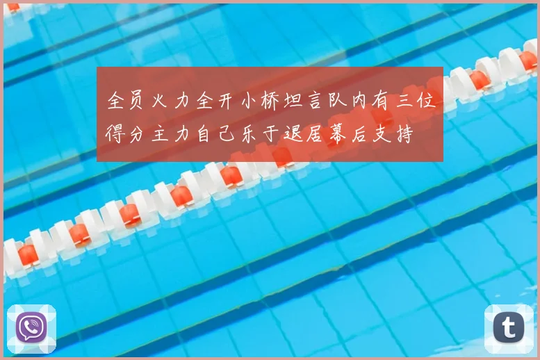 全员火力全开小桥坦言队内有三位得分主力自己乐于退居幕后支持