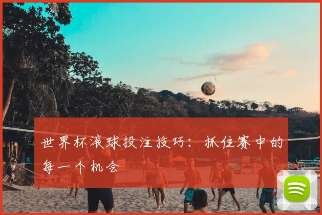 世界杯滚球投注技巧：抓住赛中的每一个机会