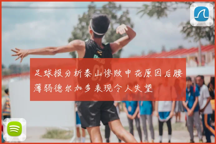 足球报分析泰山惨败申花原因后腰薄弱德尔加多表现令人失望