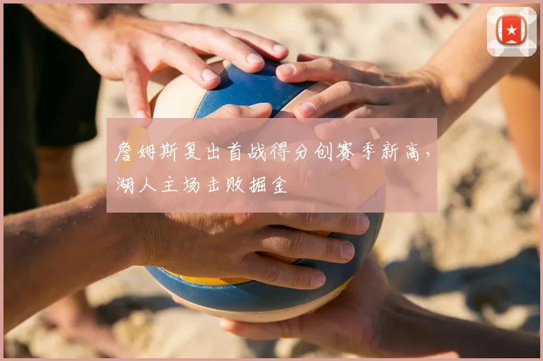 詹姆斯复出首战得分创赛季新高,湖人主场击败掘金