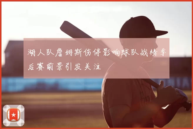 湖人队詹姆斯伤停影响球队战绩季后赛前景引发关注