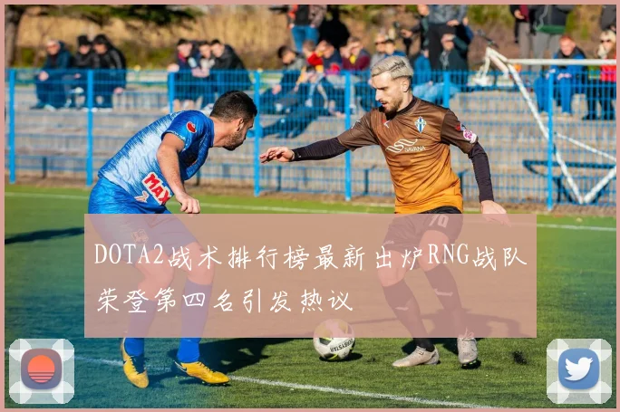 DOTA2战术排行榜最新出炉RNG战队荣登第四名引发热议