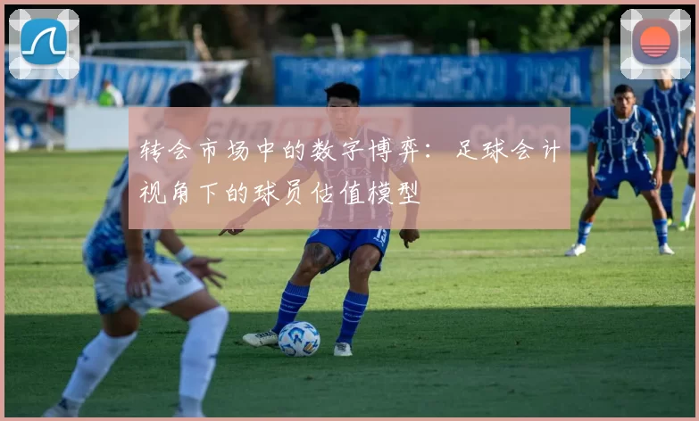 转会市场中的数字博弈：足球会计视角下的球员估值模型