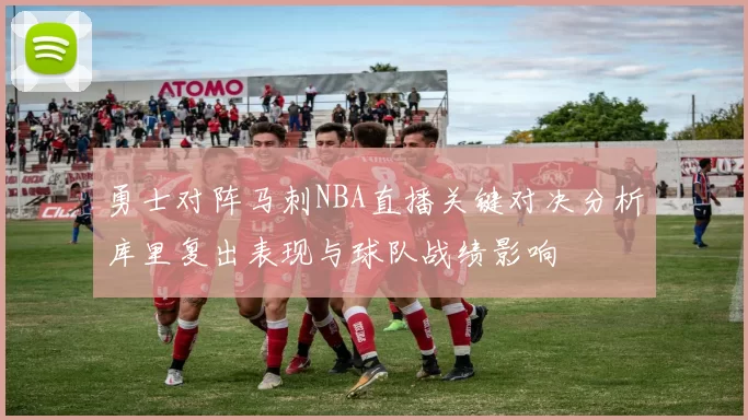 勇士对阵马刺NBA直播关键对决分析库里复出表现与球队战绩影响