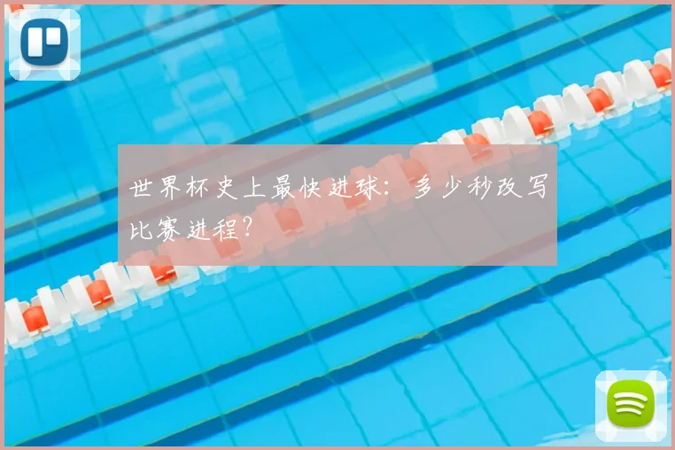 世界杯史上最快进球:多少秒改写比赛进程?