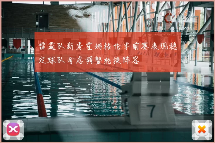 雷霆队新秀霍姆格伦季前赛表现稳定球队考虑调整轮换阵容