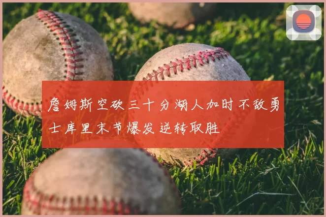 詹姆斯空砍三十分湖人加时不敌勇士库里末节爆发逆转取胜