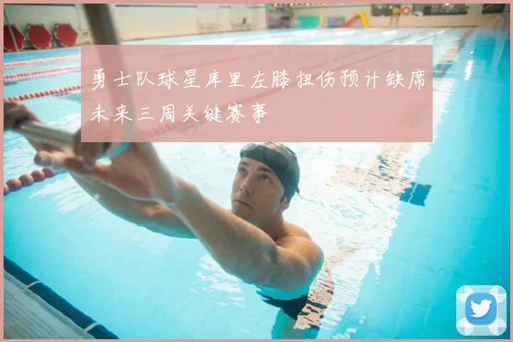 勇士队球星库里左膝扭伤预计缺席未来三周关键赛事