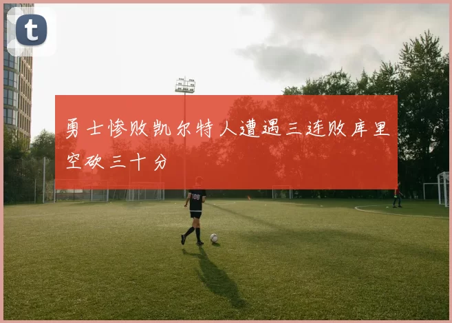 勇士惨败凯尔特人遭遇三连败库里空砍三十分