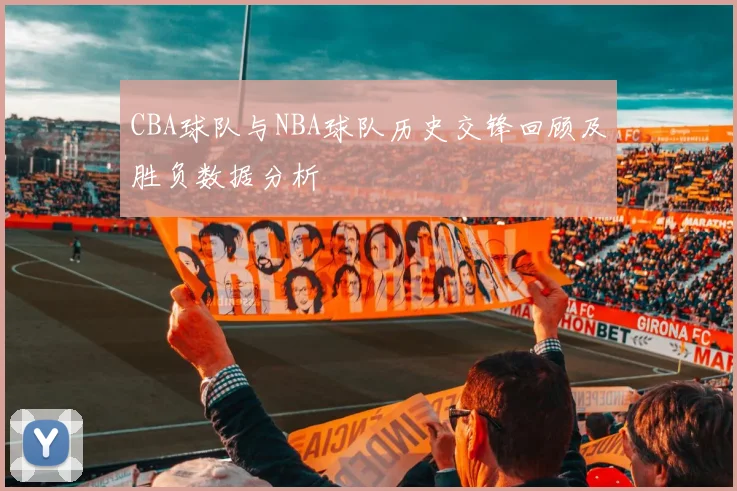 CBA球队与NBA球队历史交锋回顾及胜负数据分析