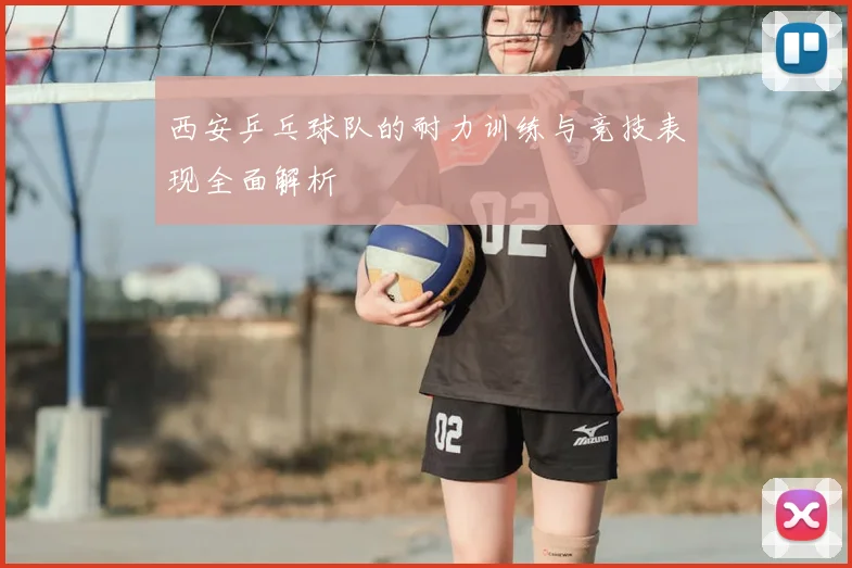 西安乒乓球队的耐力训练与竞技表现全面解析