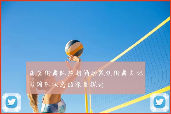 南京街舞队热潮涌动聚焦街舞文化与团队状态的深度探讨