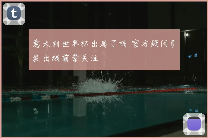 意大利世界杯出局了吗 官方疑问引发出线前景关注