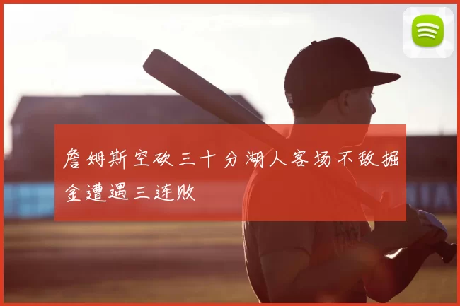詹姆斯空砍三十分湖人客场不敌掘金遭遇三连败