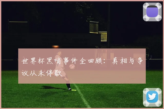 世界杯黑哨事件全回顾:真相与争议从未停歇