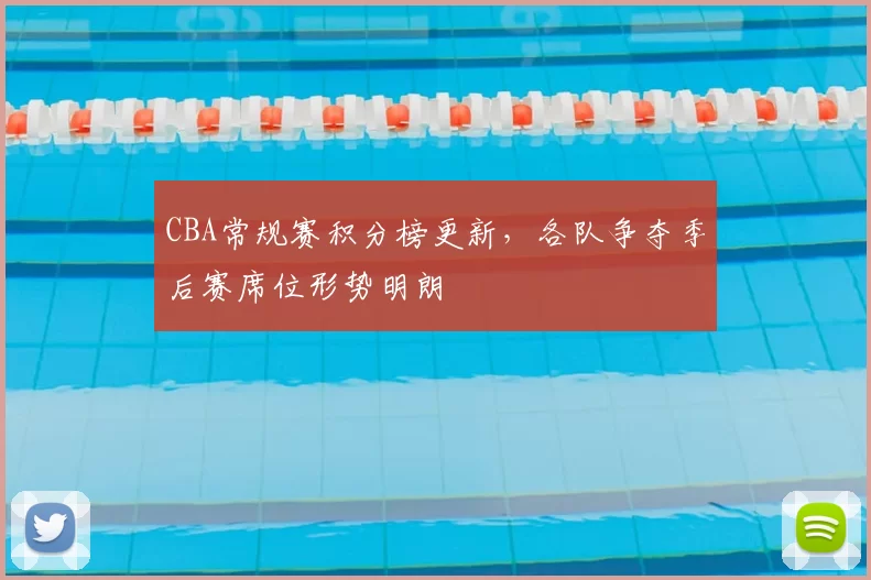 CBA常规赛积分榜更新，各队争夺季后赛席位形势明朗