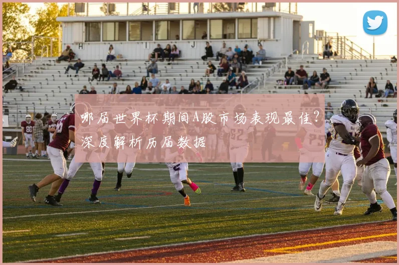 哪届世界杯期间A股市场表现最佳？深度解析历届数据