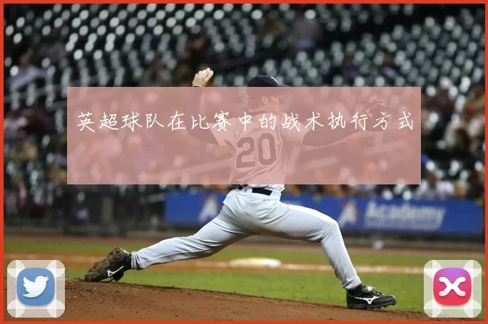 英超球队在比赛中的战术执行方式