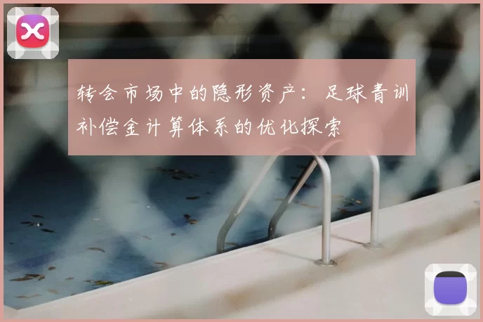 转会市场中的隐形资产：足球青训补偿金计算体系的优化探索