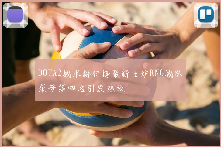 DOTA2战术排行榜最新出炉RNG战队荣登第四名引发热议