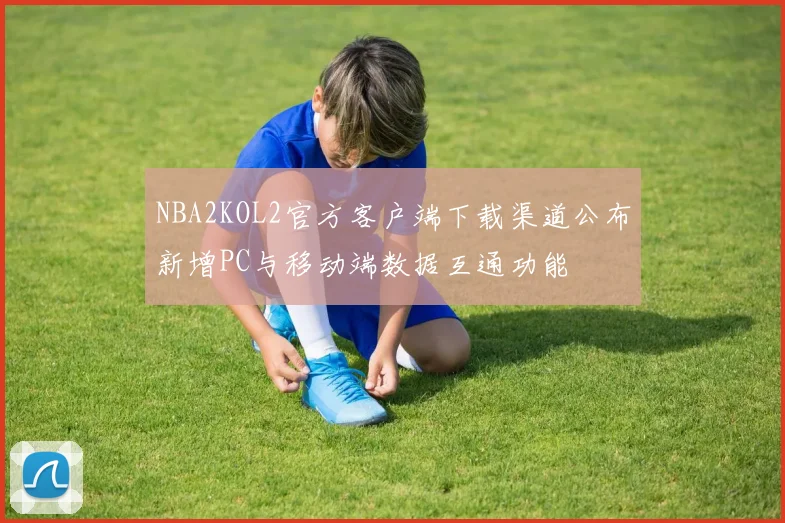 NBA2KOL2官方客户端下载渠道公布新增PC与移动端数据互通功能
