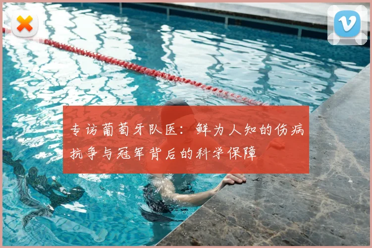 专访葡萄牙队医:鲜为人知的伤病抗争与冠军背后的科学保障