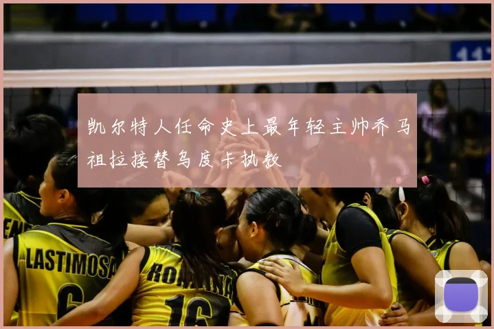 凯尔特人任命史上最年轻主帅乔马祖拉接替乌度卡执教
