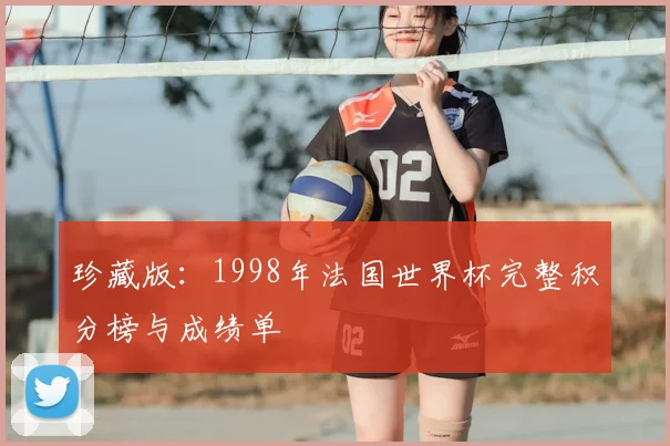 珍藏版:1998年法国世界杯完整积分榜与成绩单
