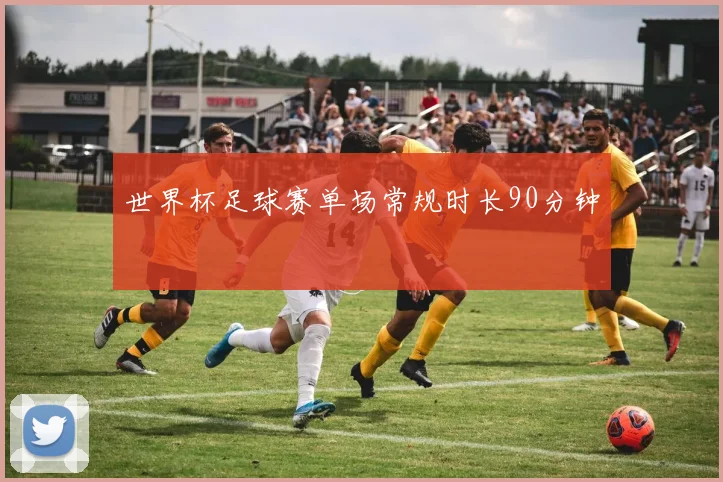 世界杯足球赛单场常规时长90分钟