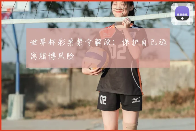 世界杯彩票禁令解读:保护自己远离赌博风险