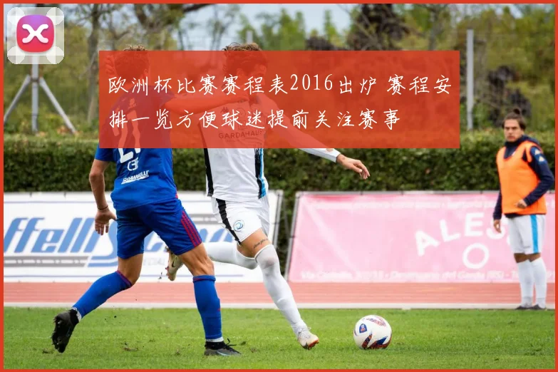 欧洲杯比赛赛程表2016出炉 赛程安排一览方便球迷提前关注赛事