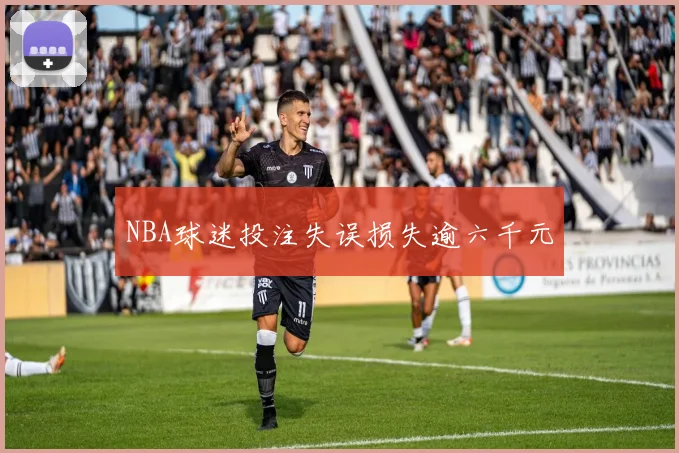 NBA球迷投注失误损失逾六千元