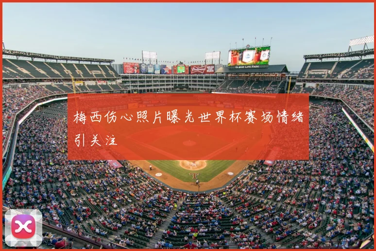 梅西伤心照片曝光世界杯赛场情绪引关注
