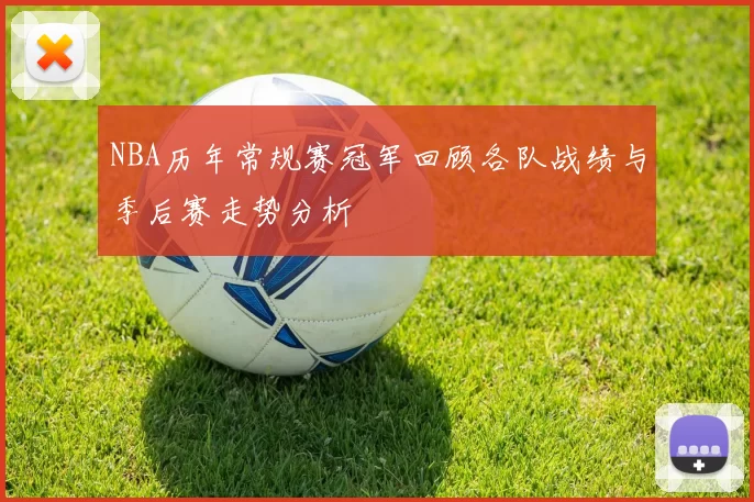 NBA历年常规赛冠军回顾各队战绩与季后赛走势分析