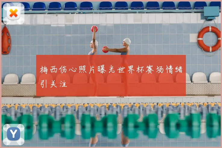 梅西伤心照片曝光世界杯赛场情绪引关注