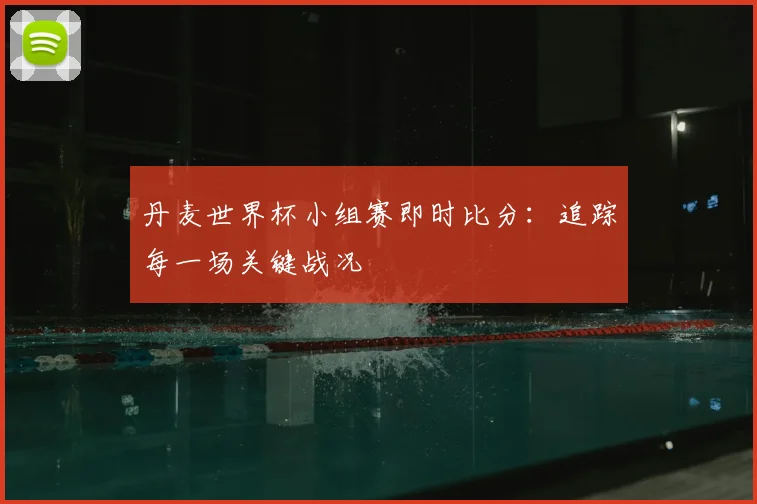 丹麦世界杯小组赛即时比分：追踪每一场关键战况