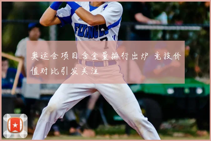 奥运会项目含金量排行出炉 竞技价值对比引发关注