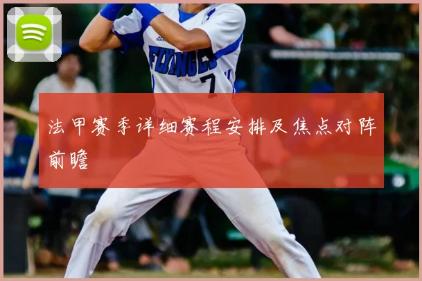 法甲赛季详细赛程安排及焦点对阵前瞻