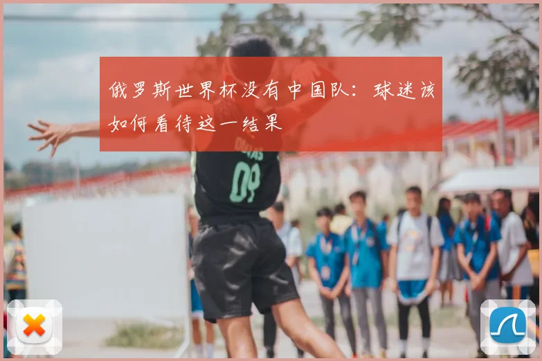 俄罗斯世界杯没有中国队:球迷该如何看待这一结果