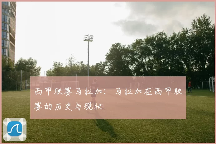 西甲联赛马拉加：马拉加在西甲联赛的历史与现状