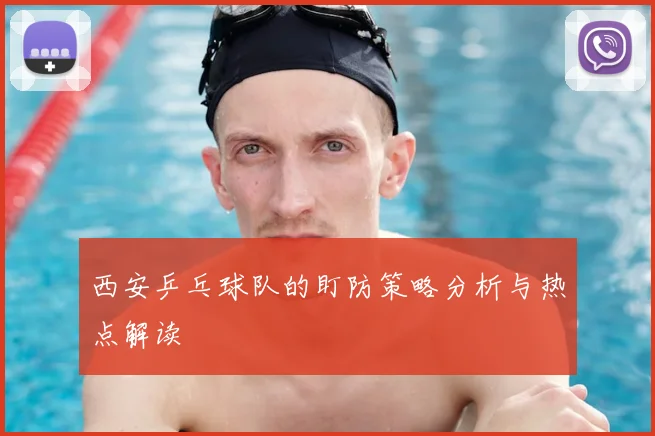 西安乒乓球队的盯防策略分析与热点解读